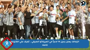 الزمالك يعلن رحيل 14 لاعباً في الميركاتو الصيفي.. تعرف على القائمة كاملة